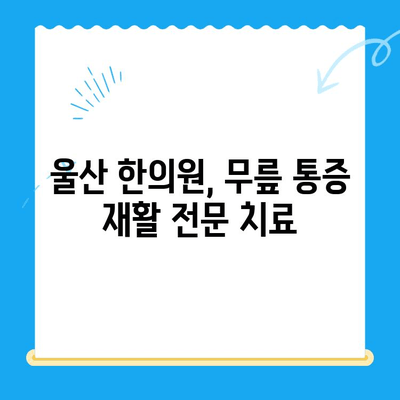 울산 무릎 통증, 한의원 재활로 극복하세요! | 울산 한의원 추천, 무릎 통증 완화, 재활 치료