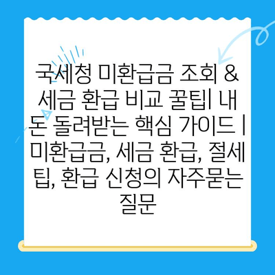 국세청 미환급금 조회 & 세금 환급 비교 꿀팁| 내 돈 돌려받는 핵심 가이드 | 미환급금, 세금 환급, 절세 팁, 환급 신청