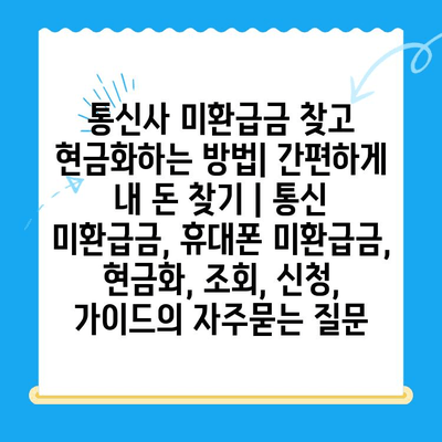 통신사 미환급금 찾고 현금화하는 방법| 간편하게 내 돈 찾기 | 통신 미환급금, 휴대폰 미환급금, 현금화, 조회, 신청, 가이드