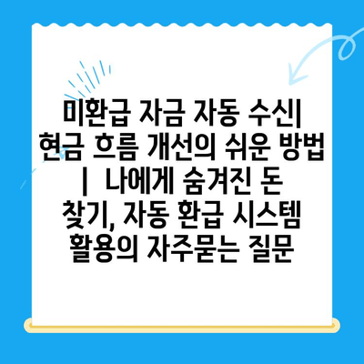 미환급 자금 자동 수신| 현금 흐름 개선의 쉬운 방법 |  나에게 숨겨진 돈 찾기, 자동 환급 시스템 활용