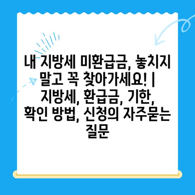 내 지방세 미환급금, 놓치지 말고 꼭 찾아가세요! | 지방세, 환급금, 기한, 확인 방법, 신청