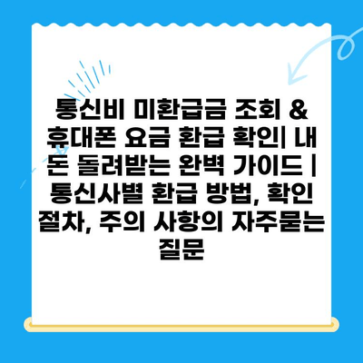 통신비 미환급금 조회 & 휴대폰 요금 환급 확인| 내 돈 돌려받는 완벽 가이드 | 통신사별 환급 방법, 확인 절차, 주의 사항