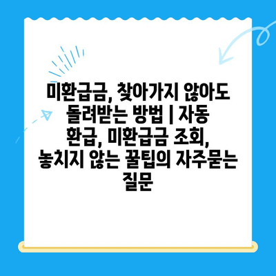 미환급금, 찾아가지 않아도 돌려받는 방법 | 자동 환급, 미환급금 조회, 놓치지 않는 꿀팁