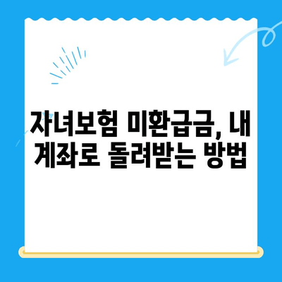 자녀보험 미환급금, 내 계좌로 안전하게 입금받는 방법 | 보험금 찾기, 환급 절차, 주의 사항