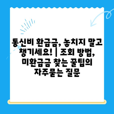 통신비 환급금, 놓치지 말고 챙기세요! | 조회 방법, 미환급금 찾는 꿀팁