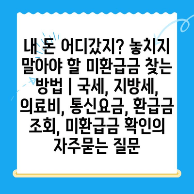 내 돈 어디갔지? 놓치지 말아야 할 미환급금 찾는 방법 | 국세, 지방세, 의료비, 통신요금, 환급금 조회, 미환급금 확인