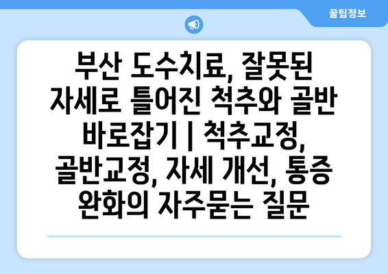 부산 도수치료, 잘못된 자세로 틀어진 척추와 골반 바로잡기 | 척추교정, 골반교정, 자세 개선, 통증 완화