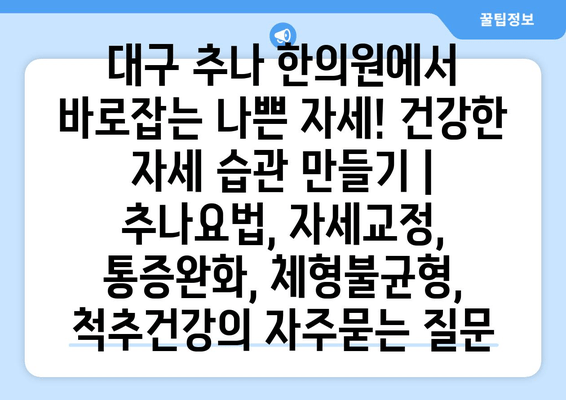 대구 추나 한의원에서 바로잡는 나쁜 자세! 건강한 자세 습관 만들기 | 추나요법, 자세교정, 통증완화, 체형불균형, 척추건강