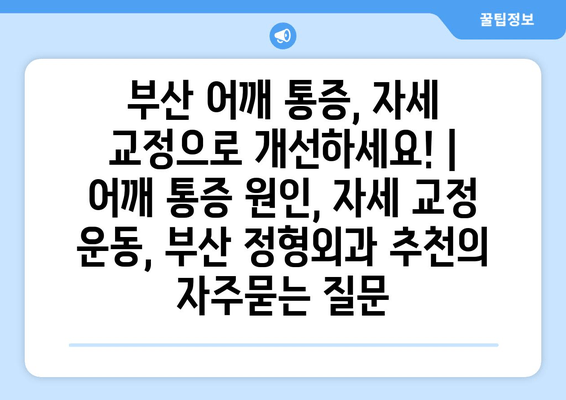 부산 어깨 통증, 자세 교정으로 개선하세요! | 어깨 통증 원인, 자세 교정 운동, 부산 정형외과 추천