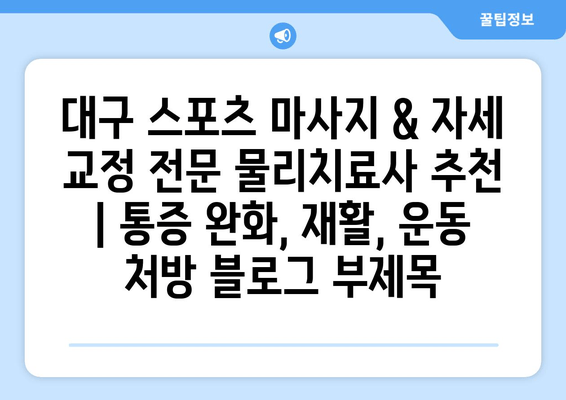 대구 스포츠 마사지 & 자세 교정 전문 물리치료사 추천 | 통증 완화, 재활, 운동 처방