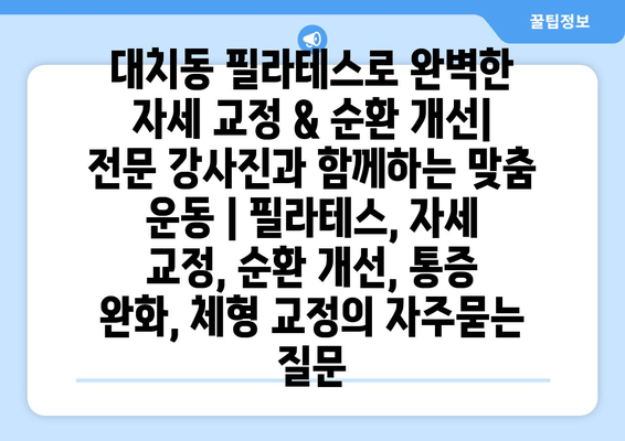 대치동 필라테스로 완벽한 자세 교정 & 순환 개선| 전문 강사진과 함께하는 맞춤 운동 | 필라테스, 자세 교정, 순환 개선, 통증 완화, 체형 교정