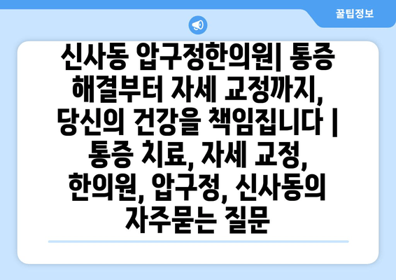 신사동 압구정한의원| 통증 해결부터 자세 교정까지, 당신의 건강을 책임집니다 | 통증 치료, 자세 교정, 한의원, 압구정, 신사동