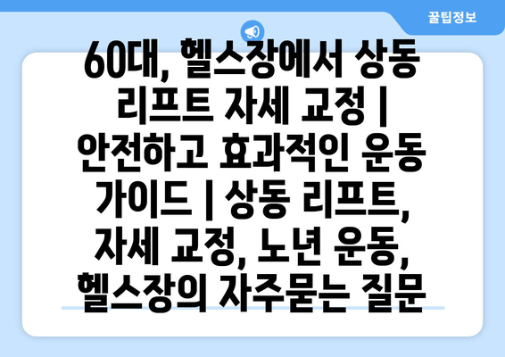 60대, 헬스장에서 상동 리프트 자세 교정 | 안전하고 효과적인 운동 가이드 | 상동 리프트, 자세 교정, 노년 운동, 헬스장