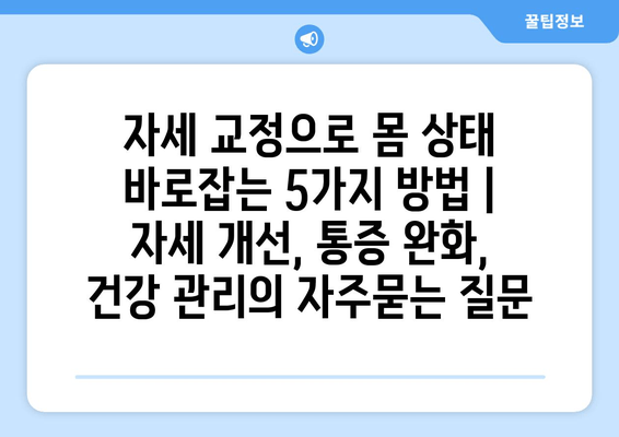 자세 교정으로 몸 상태 바로잡는 5가지 방법 | 자세 개선, 통증 완화, 건강 관리