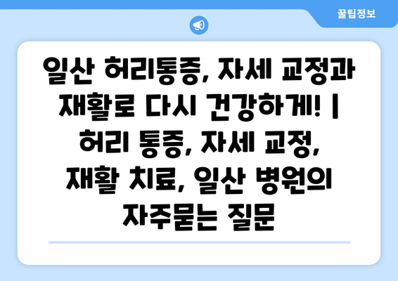 일산 허리통증, 자세 교정과 재활로 다시 건강하게! | 허리 통증, 자세 교정, 재활 치료, 일산 병원