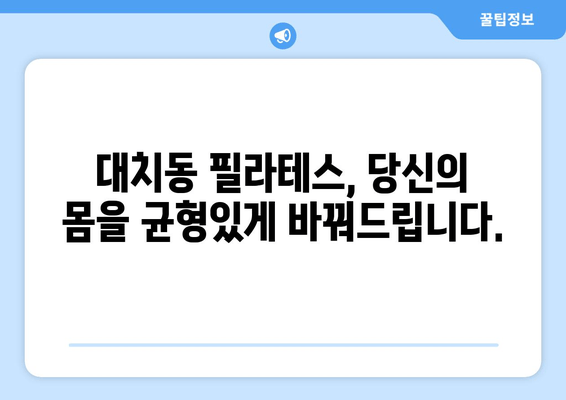 대치동 필라테스로  균형 잡힌 몸, 되찾으세요! | 자세 교정, 순환 개선, 체형 관리, 전문 강사진