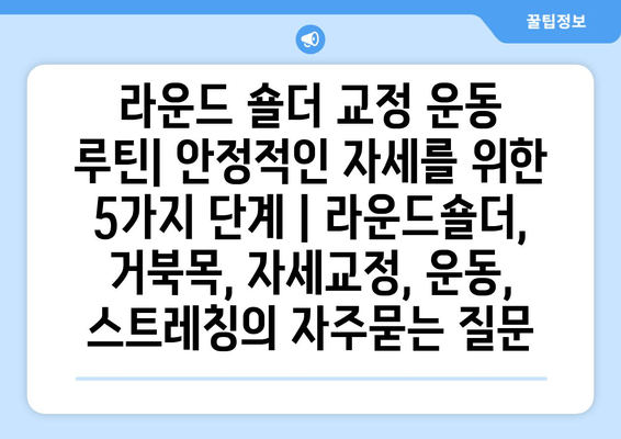 라운드 숄더 교정 운동 루틴| 안정적인 자세를 위한 5가지 단계 | 라운드숄더, 거북목, 자세교정, 운동, 스트레칭