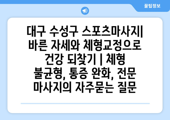 대구 수성구 스포츠마사지| 바른 자세와 체형교정으로 건강 되찾기 | 체형 불균형, 통증 완화, 전문 마사지