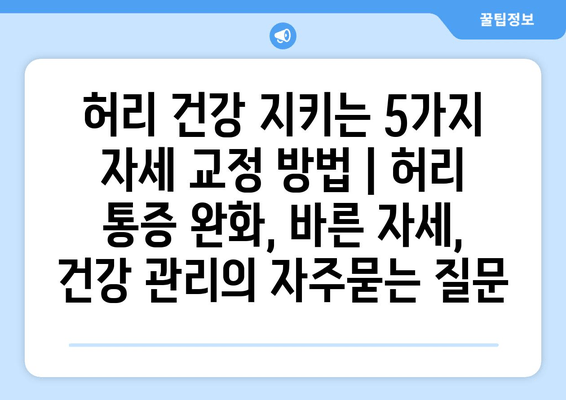 허리 건강 지키는 5가지 자세 교정 방법 | 허리 통증 완화, 바른 자세, 건강 관리