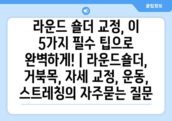 라운드 숄더 교정, 이 5가지 필수 팁으로 완벽하게! | 라운드숄더, 거북목, 자세 교정, 운동, 스트레칭