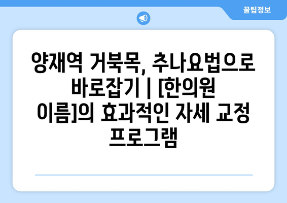 양재역 거북목, 추나요법으로 바로잡기|  [한의원 이름]의 효과적인 자세 교정 프로그램 | 거북목, 목 통증, 자세 교정, 추나, 한의원, 양재역