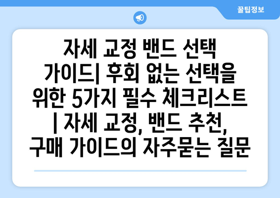 자세 교정 밴드 선택 가이드| 후회 없는 선택을 위한 5가지 필수 체크리스트 | 자세 교정, 밴드 추천, 구매 가이드