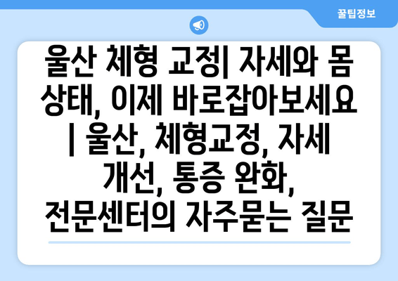 울산 체형 교정| 자세와 몸 상태, 이제 바로잡아보세요 | 울산, 체형교정, 자세 개선, 통증 완화, 전문센터