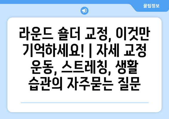 라운드 숄더 교정, 이것만 기억하세요! | 자세 교정 운동, 스트레칭, 생활 습관