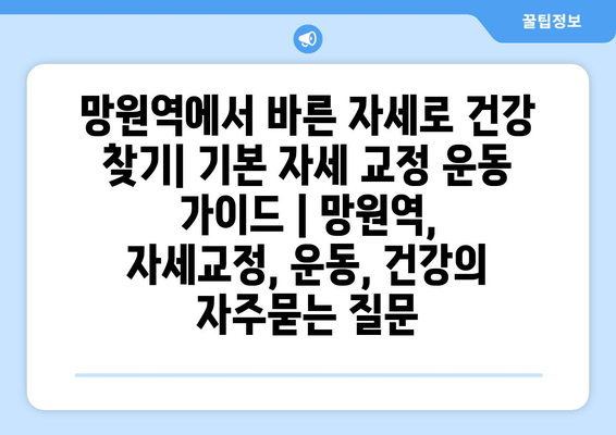 망원역에서 바른 자세로 건강 찾기| 기본 자세 교정 운동 가이드 | 망원역, 자세교정, 운동, 건강