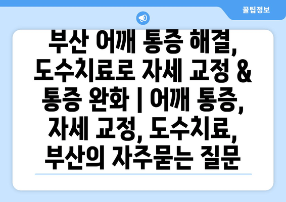 부산 어깨 통증 해결, 도수치료로 자세 교정 & 통증 완화 | 어깨 통증, 자세 교정, 도수치료, 부산
