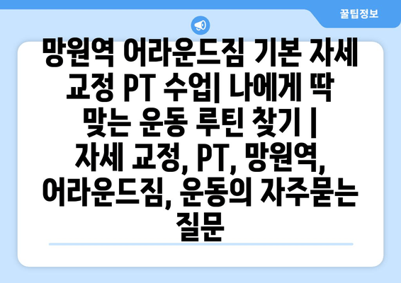 망원역 어라운드짐 기본 자세 교정 PT 수업| 나에게 딱 맞는 운동 루틴 찾기 | 자세 교정, PT, 망원역, 어라운드짐, 운동