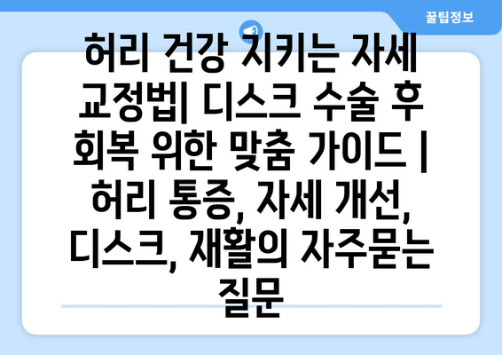 허리 건강 지키는 자세 교정법| 디스크 수술 후 회복 위한 맞춤 가이드 | 허리 통증, 자세 개선, 디스크, 재활