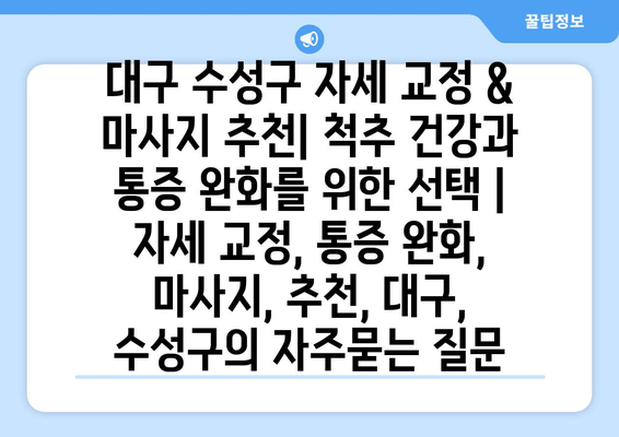 대구 수성구 자세 교정 & 마사지 추천| 척추 건강과 통증 완화를 위한 선택 | 자세 교정, 통증 완화, 마사지, 추천, 대구, 수성구