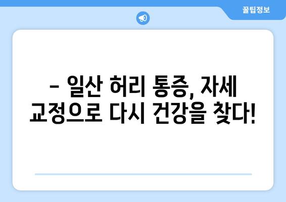 일산 허리 통증, 이제는 자세 교정과 재활로 해결하세요| 실제 후기와 함께 | 허리 통증, 자세 교정, 재활, 일산, 후기, 치료