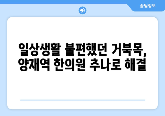 양재역 한의원 거북목 자세 교정 추나 이용 후기| 효과적인 치료 경험 공유 | 거북목, 추나요법, 한의원, 양재역