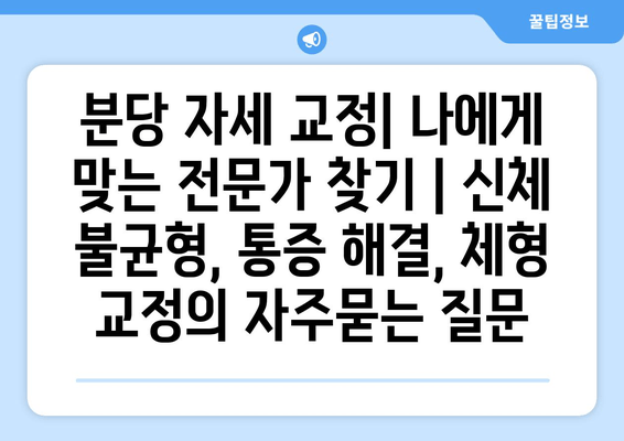 분당 자세 교정| 나에게 맞는 전문가 찾기 | 신체 불균형, 통증 해결, 체형 교정