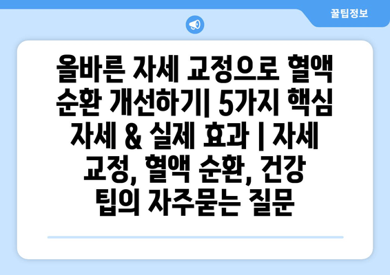 올바른 자세 교정으로 혈액 순환 개선하기| 5가지 핵심 자세 & 실제 효과 | 자세 교정, 혈액 순환, 건강 팁