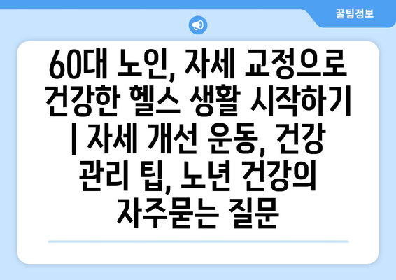 60대 노인, 자세 교정으로 건강한 헬스 생활 시작하기 | 자세 개선 운동, 건강 관리 팁, 노년 건강