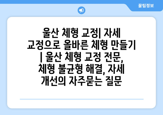 울산 체형 교정| 자세 교정으로 올바른 체형 만들기 | 울산 체형 교정 전문, 체형 불균형 해결, 자세 개선