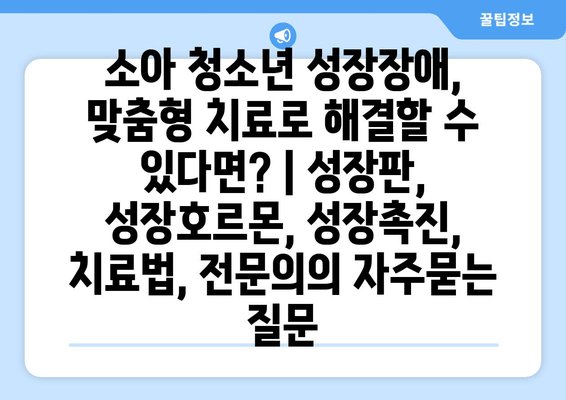 소아 청소년 성장장애, 맞춤형 치료로 해결할 수 있다면? | 성장판, 성장호르몬, 성장촉진, 치료법, 전문의