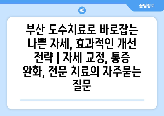 부산 도수치료로 바로잡는 나쁜 자세, 효과적인 개선 전략 | 자세 교정, 통증 완화, 전문 치료