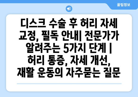 디스크 수술 후 허리 자세 교정, 필독 안내| 전문가가 알려주는 5가지 단계 | 허리 통증, 자세 개선, 재활 운동