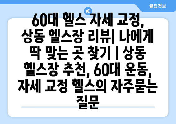 60대 헬스 자세 교정, 상동 헬스장 리뷰| 나에게 딱 맞는 곳 찾기 | 상동 헬스장 추천, 60대 운동, 자세 교정 헬스
