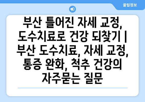 부산 틀어진 자세 교정, 도수치료로 건강 되찾기 | 부산 도수치료, 자세 교정, 통증 완화, 척추 건강