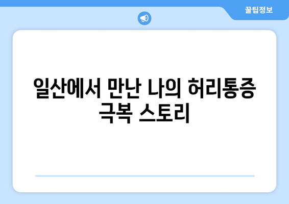 일산 허리통증 극복 후기| 자세 교정과 재활, 나의 경험 공유 | 허리통증, 자세교정, 재활, 일산, 후기, 경험