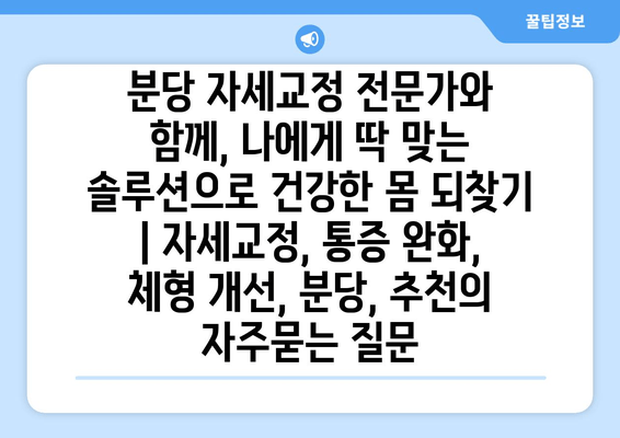 분당 자세교정 전문가와 함께, 나에게 딱 맞는 솔루션으로 건강한 몸 되찾기 | 자세교정, 통증 완화, 체형 개선, 분당, 추천