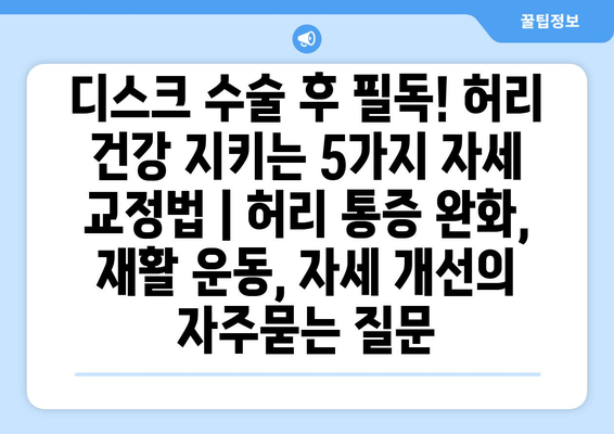 디스크 수술 후 필독! 허리 건강 지키는 5가지 자세 교정법 | 허리 통증 완화, 재활 운동, 자세 개선