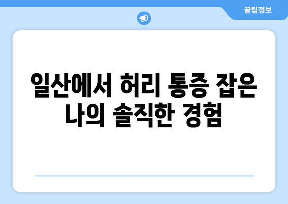 일산 허리통증, 자세교정과 재활 후기|  나의 솔직한 경험 공유 | 허리 통증, 자세 교정, 재활 치료, 일산 병원 후기