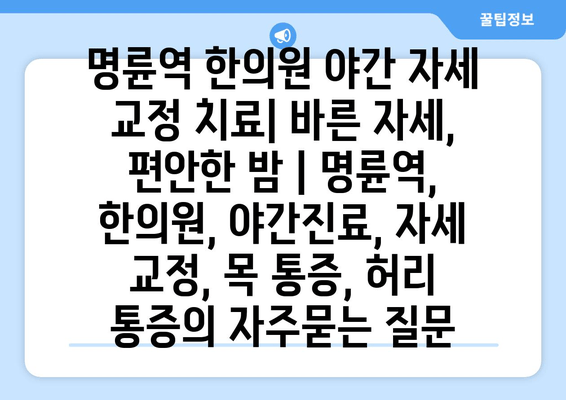 명륜역 한의원 야간 자세 교정 치료| 바른 자세, 편안한 밤 | 명륜역, 한의원, 야간진료, 자세 교정, 목 통증, 허리 통증