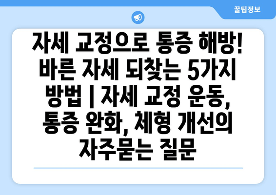 자세 교정으로 통증 해방! 바른 자세 되찾는 5가지 방법 | 자세 교정 운동, 통증 완화, 체형 개선